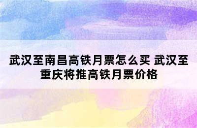 武汉至南昌高铁月票怎么买 武汉至重庆将推高铁月票价格